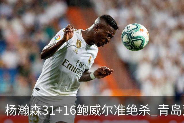 杨瀚森31+16鲍威尔准绝杀 青岛双加时险胜上海