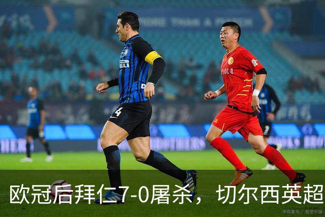 欧冠后拜仁7-0屠杀，切尔西英超崩盘0-3吞败